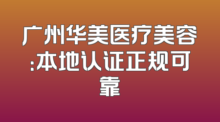 广州华美医疗美容：本地认证正规可靠