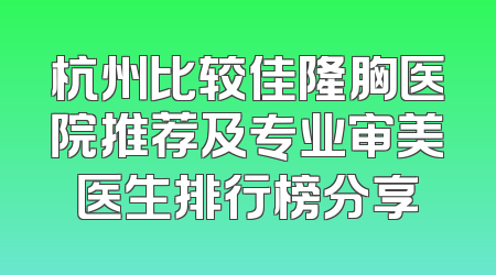 杭州比较佳隆胸医院推荐及专业审美医生排行榜分享