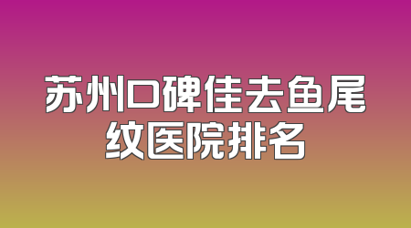 苏州口碑佳去鱼尾纹医院排名