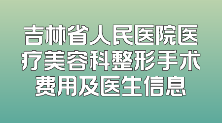 吉林省人民医院医疗美容科整形手术费用及医生信息