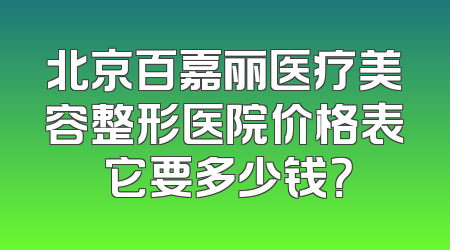 北京百嘉丽医疗美容整形医院价格表 它要多少钱？