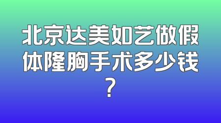 北京达美如艺做假体隆胸手术多少钱？
