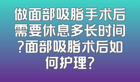 做面部吸脂手术后需要休息多长时间？面部吸脂术后如何护理？