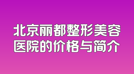 北京丽都整形美容医院的价格与简介