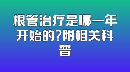 根管治疗是哪一年开始的？附相关科普