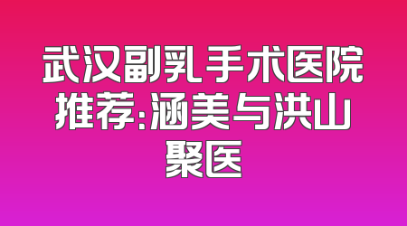 武汉副乳手术医院推荐：涵美与洪山聚医