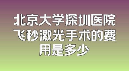 北京大学深圳医院飞秒激光手术的费用是多少