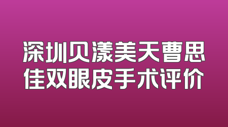 深圳贝漾美天曹思佳双眼皮手术评价