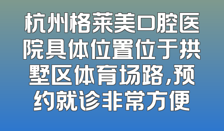 杭州格莱美口腔医院具体位置位于拱墅区体育场路，预约就诊非常方便