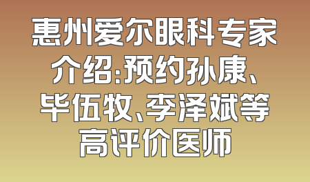 惠州爱尔眼科专家介绍：预约孙康、毕伍牧、李泽斌等高评价医师