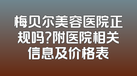 梅贝尔美容医院正规吗？附医院相关信息及价格表
