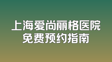 上海爱尚丽格医院免费预约指南