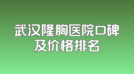 武汉隆胸医院口碑及价格排名