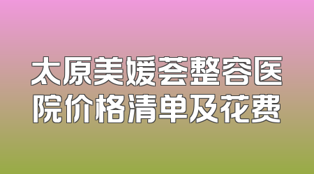太原美媛荟整容医院价格清单及花费