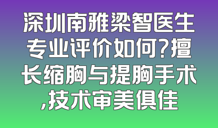 深圳南雅梁智医生专业评价如何？擅长缩胸与提胸手术，技术审美俱佳