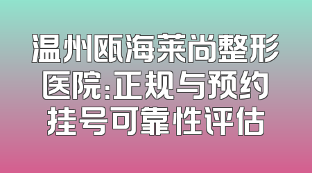 温州瓯海莱尚整形医院：正规与预约挂号可靠性评估