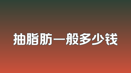 抽脂肪一般多少钱
