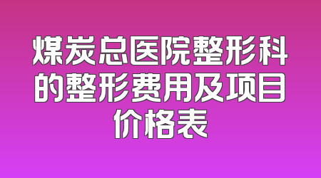煤炭总医院整形科的整形费用及项目价格表