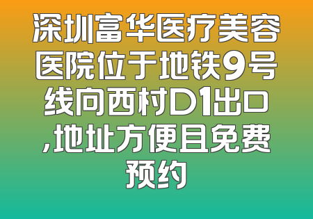 深圳富华医疗美容医院位于地铁9号线向西村D1出口，地址方便且免费预约