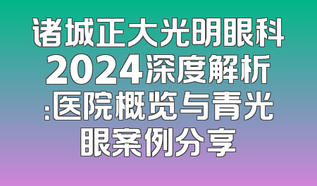 诸城正大光明眼科2024深度解析：医院概览与青光眼案例分享
