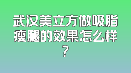 武汉美立方做吸脂瘦腿的效果怎么样？