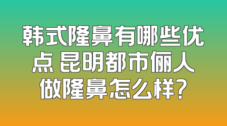 韩式隆鼻有哪些优点 昆明都市俪人做隆鼻怎么样？