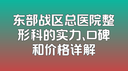东部战区总医院整形科的实力、口碑和价格详解