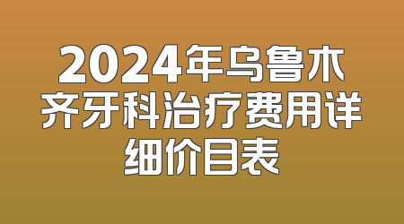 2024年乌鲁木齐牙科治疗费用详细价目表