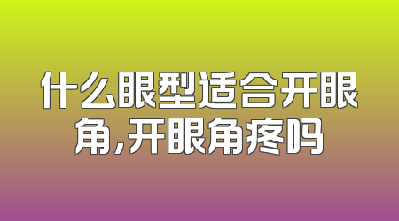 什么眼型适合开眼角，开眼角疼吗