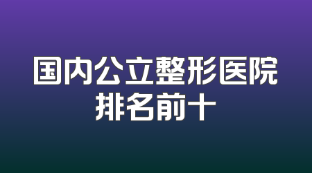 国内公立整形医院排名前十