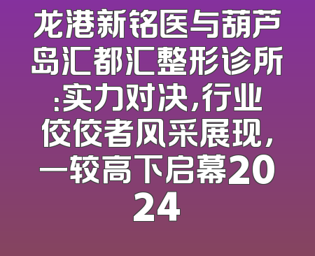 龙港新铭医与葫芦岛汇都汇整形诊所：实力对决，行业佼佼者风采展现，一较高下启幕2024