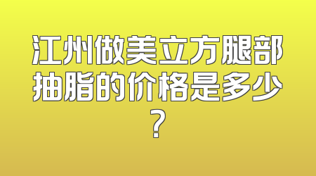 江州做美立方腿部抽脂的价格是多少？