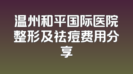 温州和平国际医院整形及祛痘费用分享
