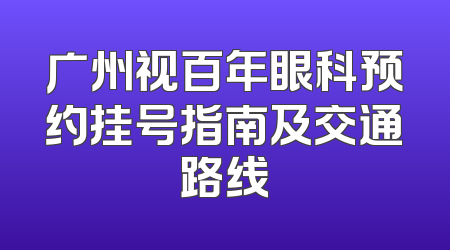 广州视百年眼科预约挂号指南及交通路线