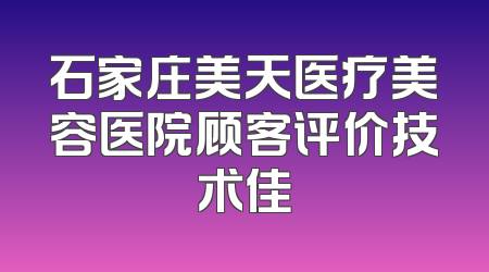 石家庄美天医疗美容医院顾客评价技术佳