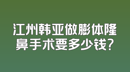 江州韩亚做膨体隆鼻手术要多少钱?