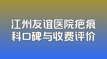 江州友谊医院疤痕科口碑与收费评价