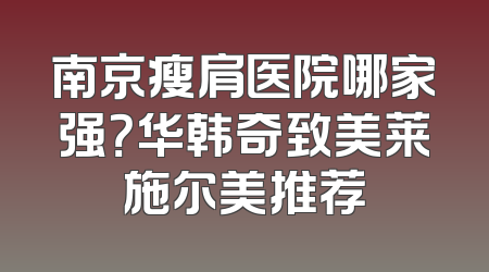 南京瘦肩医院哪家强？华韩奇致美莱施尔美推荐