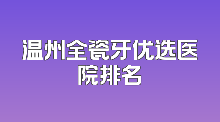 温州全瓷牙优选医院排名
