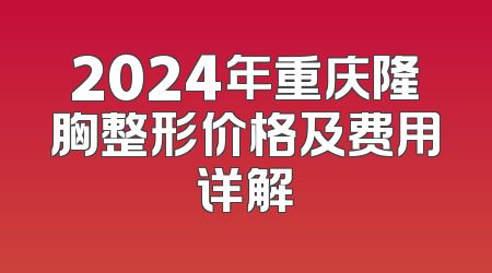 2024年重庆隆胸整形价格及费用详解