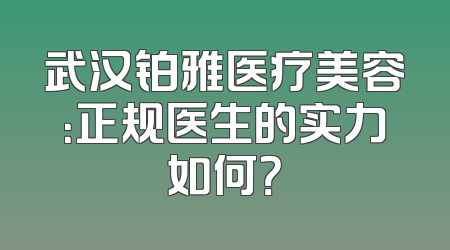 武汉铂雅医疗美容：正规医生的实力如何？
