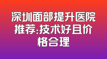 深圳面部提升医院推荐：技术好且价格合理