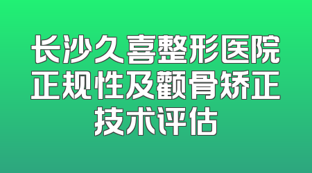 长沙久喜整形医院正规性及颧骨矫正技术评估