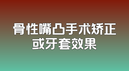 骨性嘴凸手术矫正或牙套效果