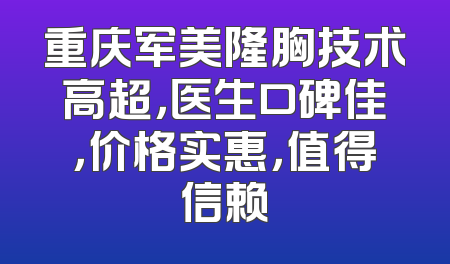 重庆军美隆胸技术高超，医生口碑佳，价格实惠，值得信赖