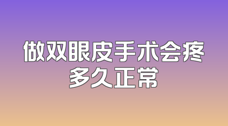 做双眼皮手术会疼多久正常