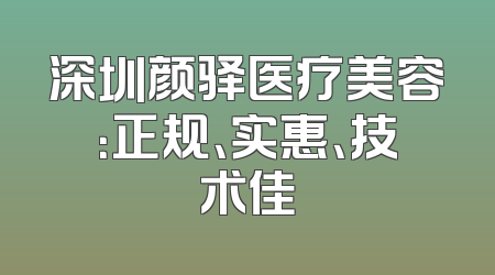 深圳颜驿医疗美容：正规、实惠、技术佳