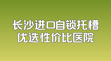 长沙进口自锁托槽优选性价比医院
