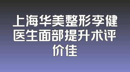 上海华美整形李健医生面部提升术评价佳