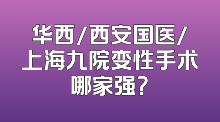 华西/西安国医/上海九院变性手术哪家强？